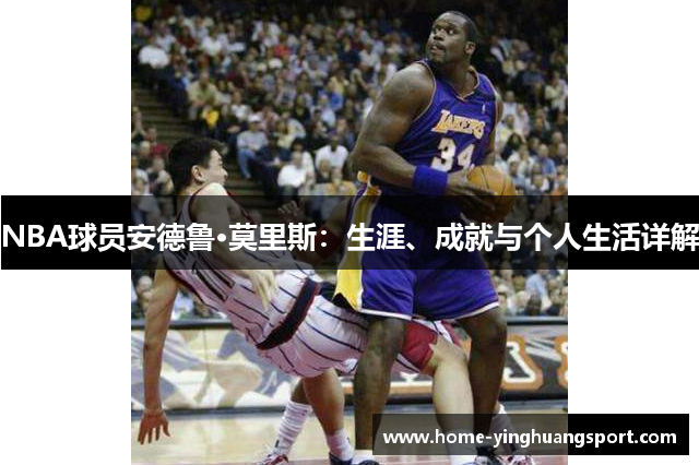 NBA球员安德鲁·莫里斯：生涯、成就与个人生活详解