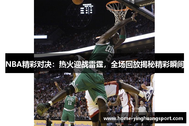 NBA精彩对决：热火迎战雷霆，全场回放揭秘精彩瞬间