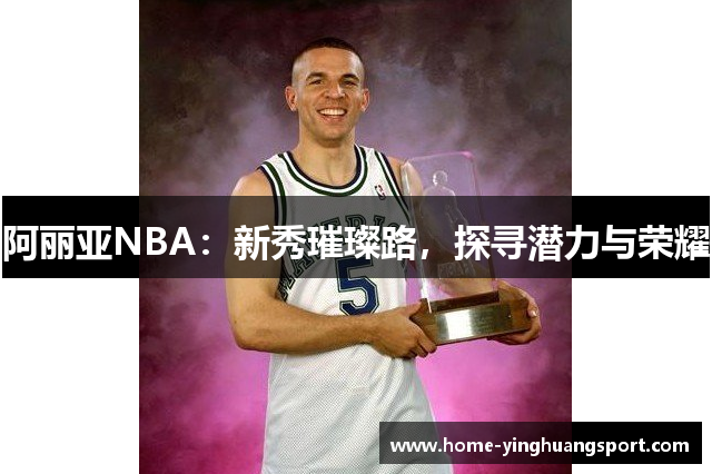 阿丽亚NBA：新秀璀璨路，探寻潜力与荣耀