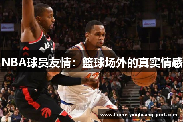 NBA球员友情：篮球场外的真实情感