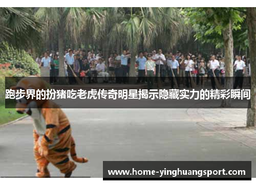 跑步界的扮猪吃老虎传奇明星揭示隐藏实力的精彩瞬间