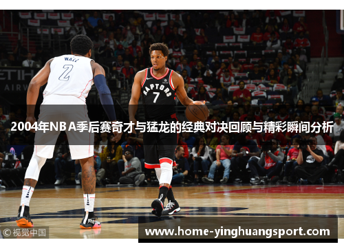 2004年NBA季后赛奇才与猛龙的经典对决回顾与精彩瞬间分析