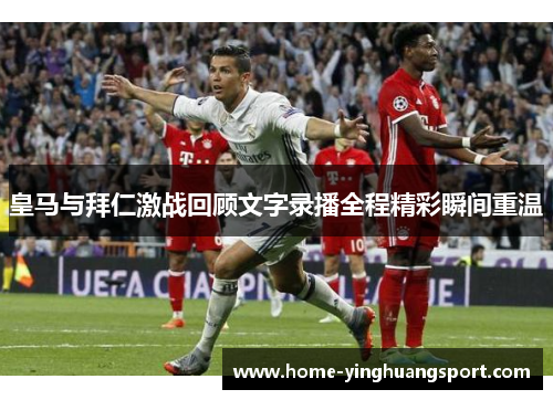 皇马与拜仁激战回顾文字录播全程精彩瞬间重温
